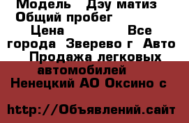  › Модель ­ Дэу матиз › Общий пробег ­ 60 000 › Цена ­ 110 000 - Все города, Зверево г. Авто » Продажа легковых автомобилей   . Ненецкий АО,Оксино с.